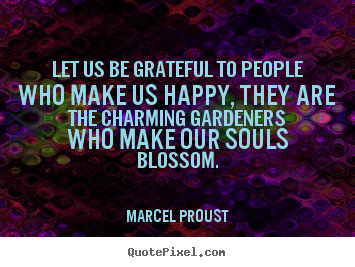 Let us be grateful to people who make us happy, they are the charming.. Marcel Proust  friendship quotes