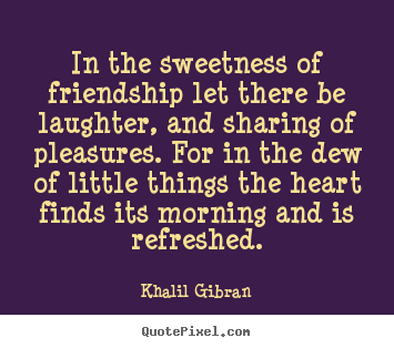 Khalil Gibran picture sayings - In the sweetness of friendship let there be laughter, and.. - Friendship sayings