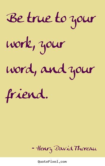 Quotes about friendship - Be true to your work, your word, and your friend.