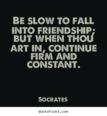 Sayings about friendship - Be slow to fall into friendship; but when thou art in, continue..