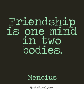 How to design picture quotes about friendship - Friendship is one mind in two bodies.