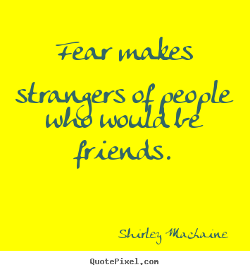 Friendship quote - Fear makes strangers of people who would be friends.