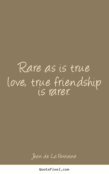 Quotes about friendship - Rare as is true love, true friendship is rarer.