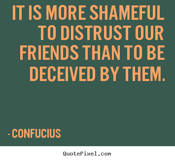 Friendship quotes - It is more shameful to distrust our friends than to be deceived..