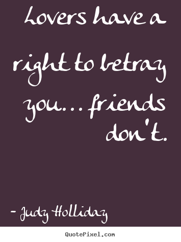 Judy Holliday poster quotes - Lovers have a right to betray you... friends don't. - Friendship quotes