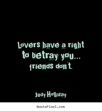 How to make picture quotes about friendship - Lovers have a right to betray you... friends don't.