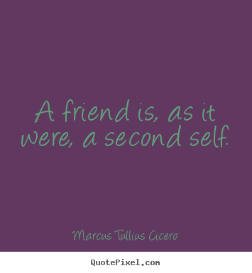 A friend is, as it were, a second self. Marcus Tullius Cicero popular friendship quote