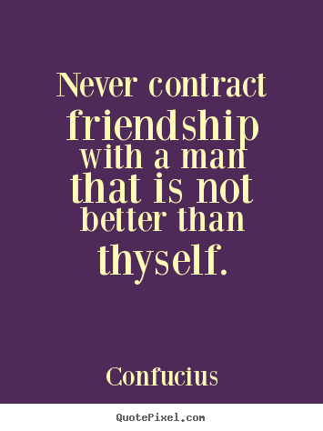 Confucius picture quotes - Never contract friendship with a man that is not better.. - Friendship quotes