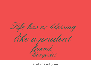 Quotes about friendship - Life has no blessing like a prudent friend.