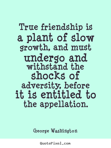 Friendship quotes - True friendship is a plant of slow growth, and must undergo..