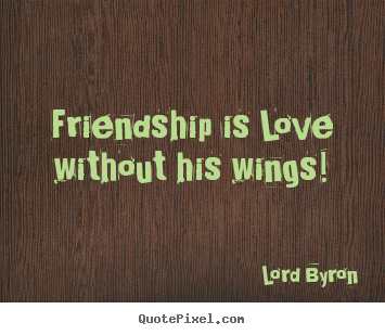 Friendship quotes - Friendship is love without his wings!