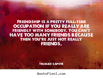 Friendship is a pretty full-time occupation if you really.. Truman Capote popular friendship quote