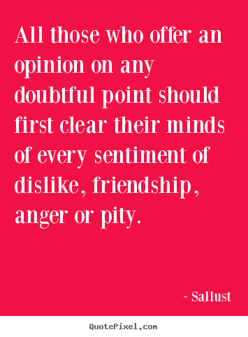 Sallust picture quotes - All those who offer an opinion on any doubtful.. - Friendship quotes