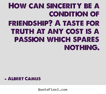 Quote about friendship - How can sincerity be a condition of friendship? a taste..