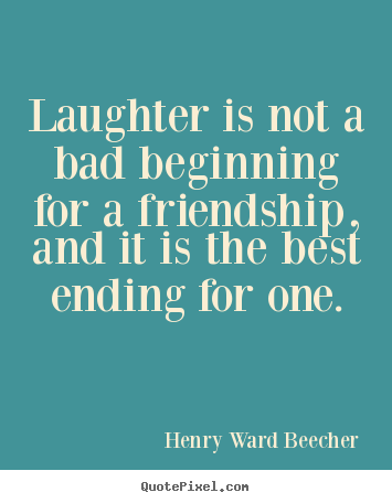 Quotes about friendship - Laughter is not a bad beginning for a friendship, and it is the..