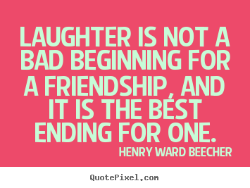 Quote about friendship - Laughter is not a bad beginning for a friendship, and it is the..