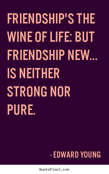 Make personalized picture quotes about friendship - Friendship's the wine of life: but friendship new... is neither..
