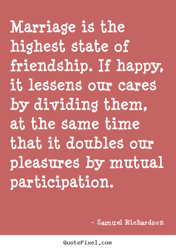 Friendship quote - Marriage is the highest state of friendship. if happy,..