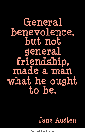General benevolence, but not general friendship, made a man.. Jane Austen  friendship quotes
