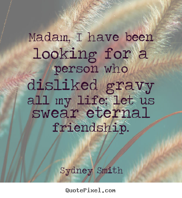 Sydney Smith picture quotes - Madam, i have been looking for a person who disliked gravy.. - Friendship quotes