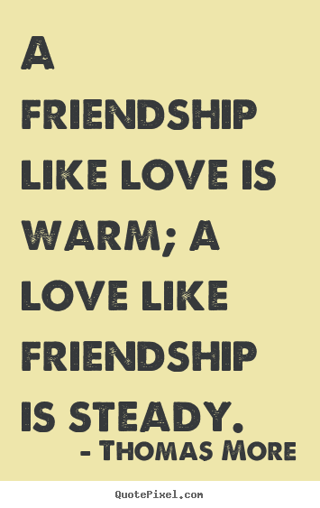 Thomas More poster quotes - A friendship like love is warm; a love like friendship is steady. - Friendship quote