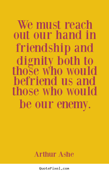 Arthur Ashe photo quotes - We must reach out our hand in friendship and dignity.. - Friendship quote