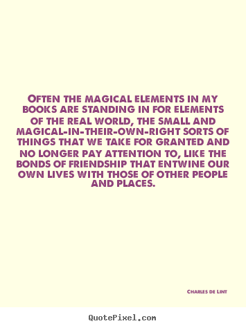Often the magical elements in my books are standing in for elements.. Charles De Lint  friendship quote