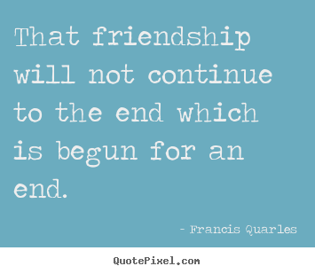 Friendship quotes - That friendship will not continue to the end which is..