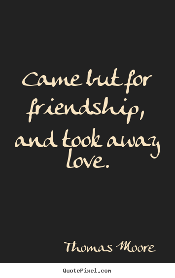 Thomas Moore picture quotes - Came but for friendship, and took away love. - Friendship quotes