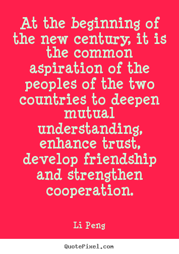 At the beginning of the new century, it is the common aspiration.. Li Peng  friendship quotes
