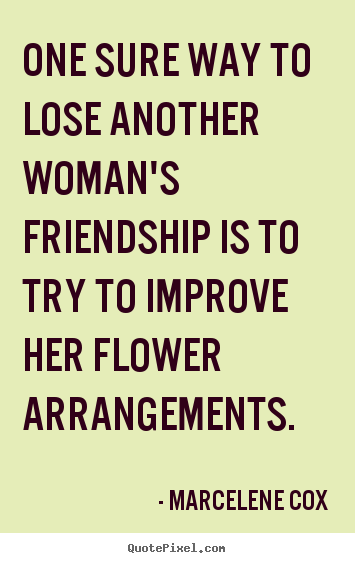 Marcelene Cox pictures sayings - One sure way to lose another woman's friendship is.. - Friendship quote