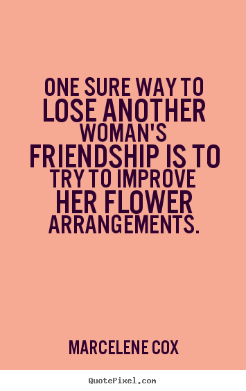 Create picture quotes about friendship - One sure way to lose another woman's friendship is to try to..