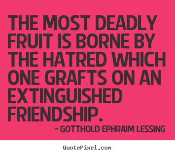 Gotthold Ephraim Lessing picture quotes - The most deadly fruit is borne by the hatred which one grafts on an.. - Friendship quote