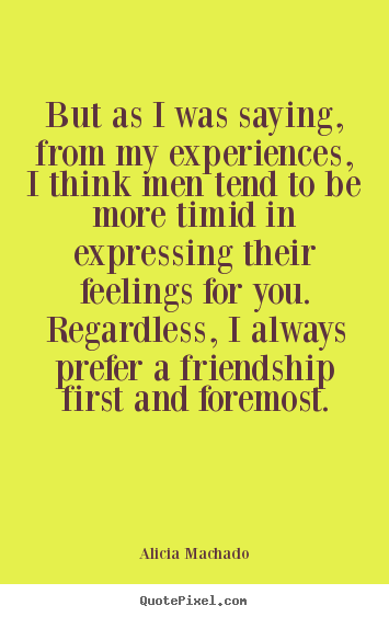 How to design photo sayings about friendship - But as i was saying, from my experiences, i think men tend to be..