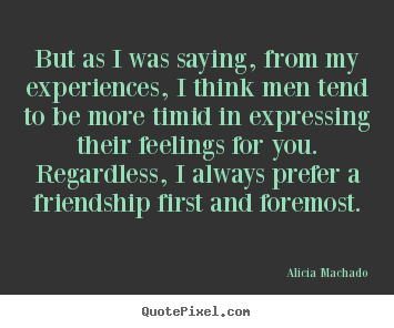 Quotes about friendship - But as i was saying, from my experiences, i think men..