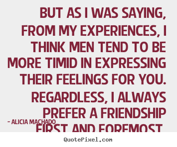 But as i was saying, from my experiences, i think men tend.. Alicia Machado popular friendship quotes