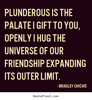 Design photo quotes about friendship - Plunderous is the palate i gift to you, openly i hug..