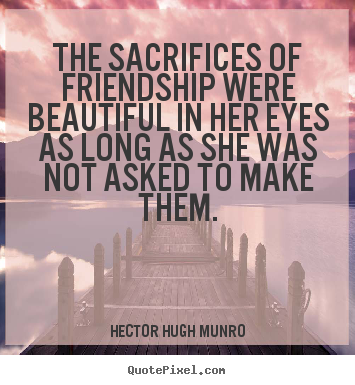 Quote about friendship - The sacrifices of friendship were beautiful in her eyes as long as she..