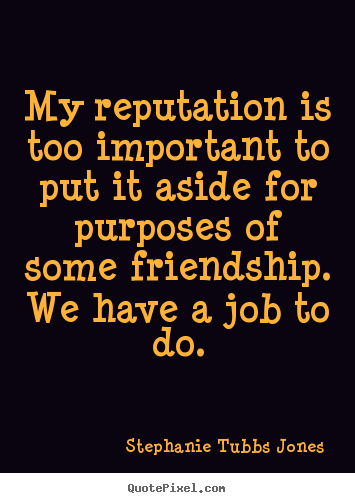 Friendship quotes - My reputation is too important to put it aside for purposes of..