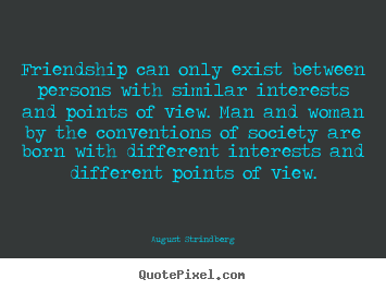 Quotes about friendship - Friendship can only exist between persons with similar interests..
