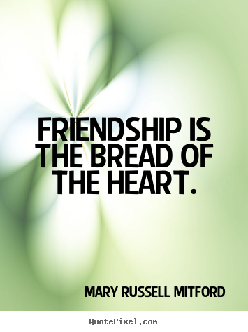 Friendship quote - Friendship is the bread of the heart.