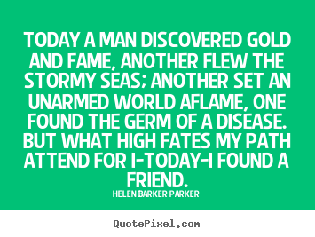 Quotes about friendship - Today a man discovered gold and fame, another..