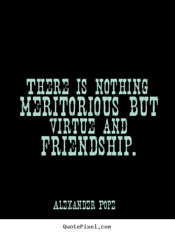 Create custom picture quotes about friendship - There is nothing meritorious but virtue and friendship.
