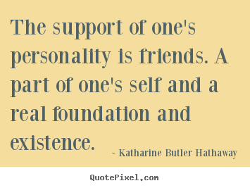 The support of one's personality is friends. a part of one's self.. Katharine Butler Hathaway greatest friendship quotes
