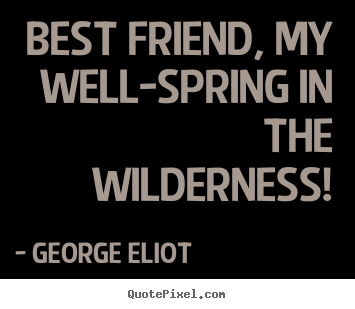 Make personalized poster quotes about friendship - Best friend, my well-spring in the wilderness!
