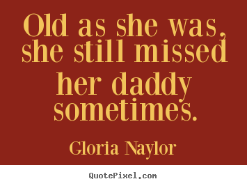 Quote about friendship - Old as she was, she still missed her daddy sometimes.