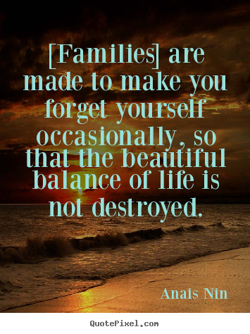 Design custom picture quotes about friendship - [families] are made to make you forget yourself occasionally, so..
