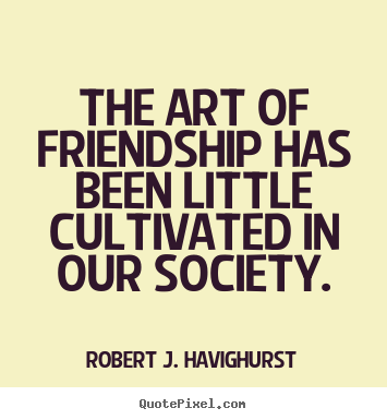 Quotes about friendship - The art of friendship has been little cultivated..