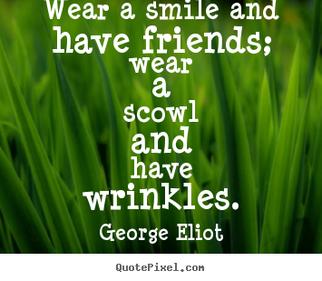 George Eliot picture quotes - Wear a smile and have friends; wear a scowl and have.. - Friendship sayings