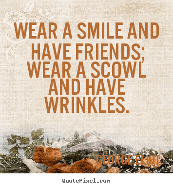 Design picture quotes about friendship - Wear a smile and have friends; wear a scowl and have wrinkles.
